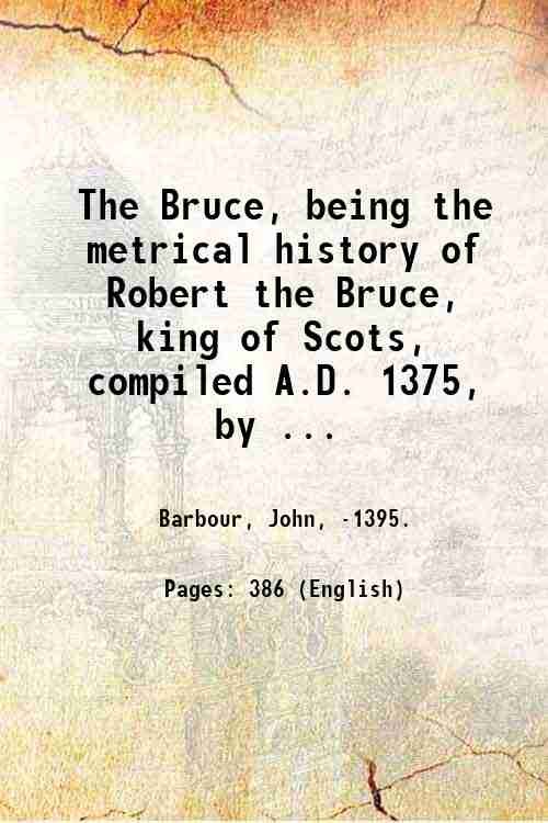 The Bruce, being the metrical history of Robert the Bruce, …