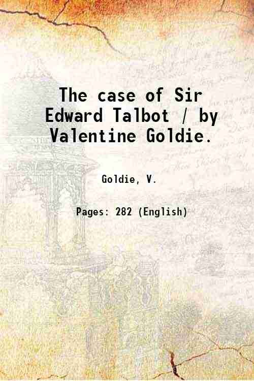 The case of Sir Edward Talbot / by Valentine Goldie. …