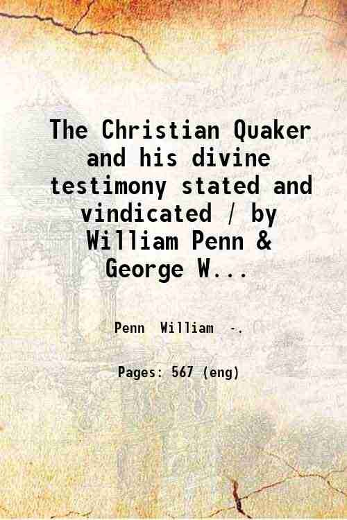 The Christian Quaker and his divine testimony stated and vindicated …