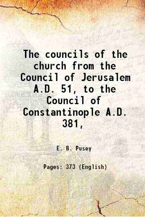 The councils of the church from the Council of Jerusalem A.D. 51, to the Council of Constantinople A.D. 381, 1857