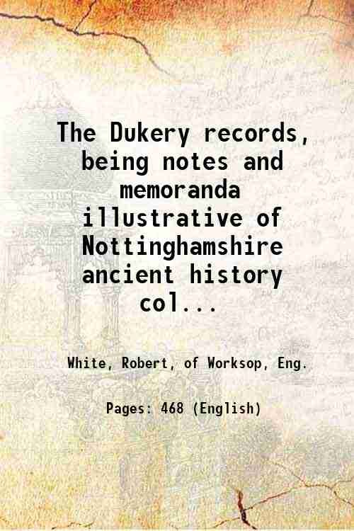 The Dukery records, being notes and memoranda illustrative of Nottinghamshire …