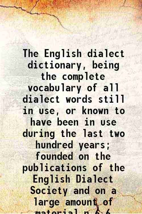 The English dialect dictionary, being the complete vocabulary of all …