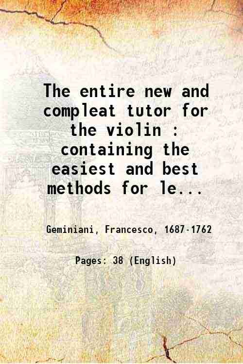 The entire new and compleat tutor for the violin : containing the easiest and best methods for learners to obtain a proficiency, with some useful directions, lessons, graces, &c. : to which is added a favourite collection of airs, marches, minuets, song tunes, &c. 1778
