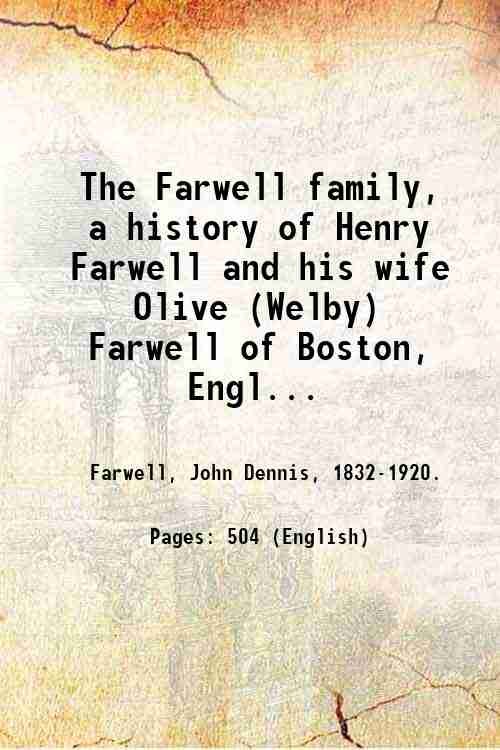 The Farwell family, a history of Henry Farwell and his wife Olive (Welby) Farwell of Boston, England, and Concord and Chelmsford, Mass., 1605-1927, with twelve generations of their descendants; also lineages of many allied families, with a hundred and fifty illustrations from original photographs, daguerreotypes, oil portraits, etc.; records of John Dennis Farwell, completed and compiled by Jane Harter Abbott and Lillian M. Wilson. Volume 2 1929