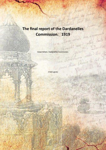 The final report of the Dardanelles Commission. 1919