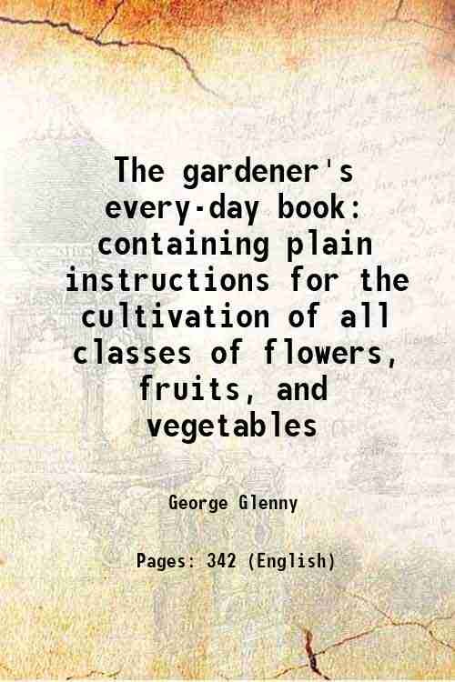 The gardener's every-day book containing plain instructions for the cultivation …