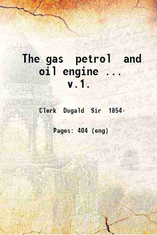 The gas petrol and oil engine . v.1. Volume 1 1909