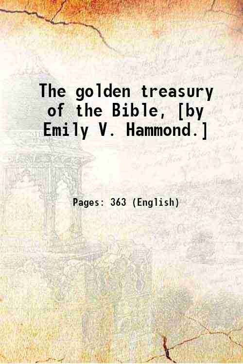 The golden treasury of the Bible, [by Emily V. Hammond.] …