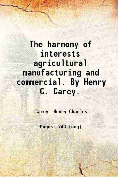 The harmony of interests agricultural manufacturing and commercial. By Henry …
