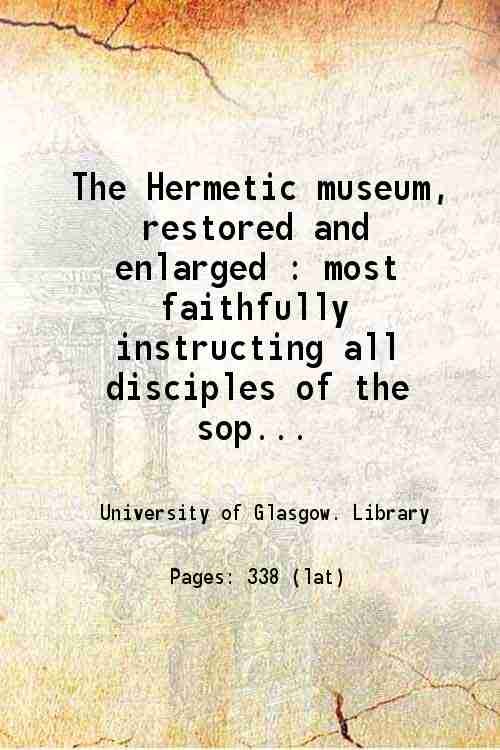The Hermetic museum, restored and enlarged Most faithfully instructing all …