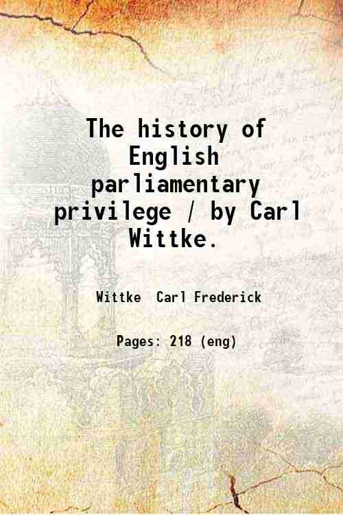 The history of English parliamentary privilege / by Carl Wittke. …