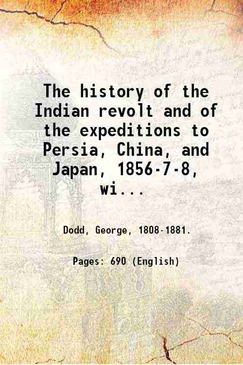 The history of the Indian revolt and of the expeditions to Persia, China, and Japan, 1856-7-8, with maps, plans, and wood engravings. 1859
