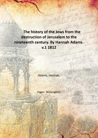 The history of the Jews from the destruction of Jerusalem to the nineteenth century. By Hannah Adams. Volume 1 1812