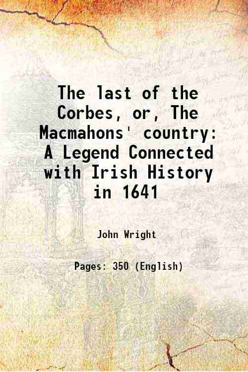 The last of the Corbes, or, The Macmahons' country: A Legend Connected with Irish History in 1641 1835