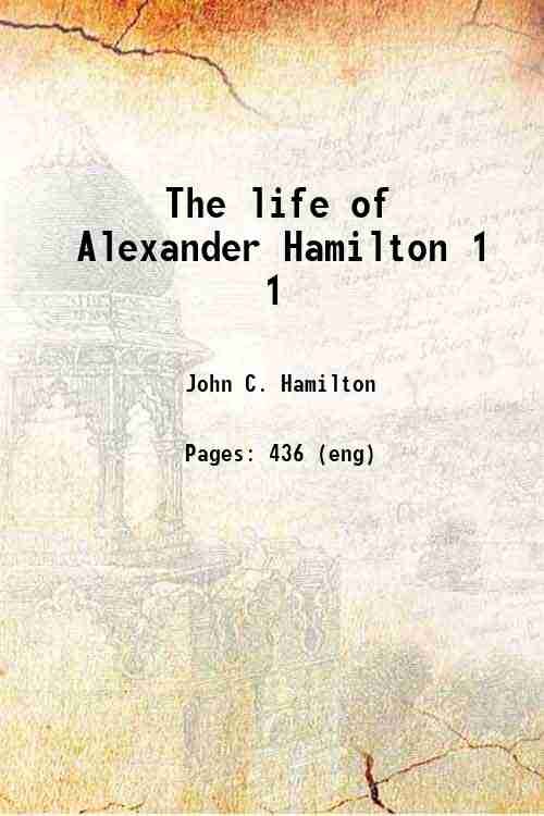 The life of Alexander Hamilton Volume 1 1834