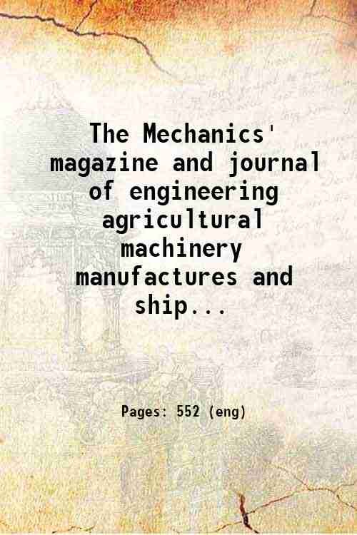 The Mechanics' magazine and journal of engineering agricultural machinery manufactures …