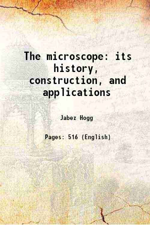 The microscope: its history, construction, and applications 1856
