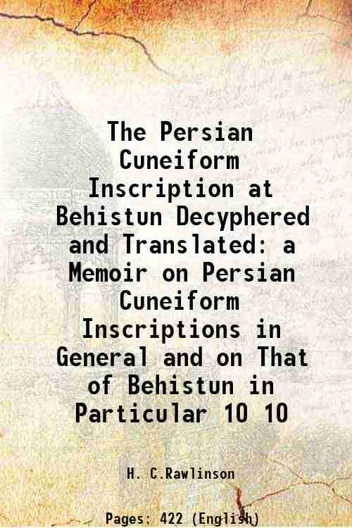 The Persian Cuneiform Inscription at Behistun Decyphered and Translated a Memoir on Persian Cuneiform Inscriptions in General and on That of Behistun in Particular Volume 10 1848
