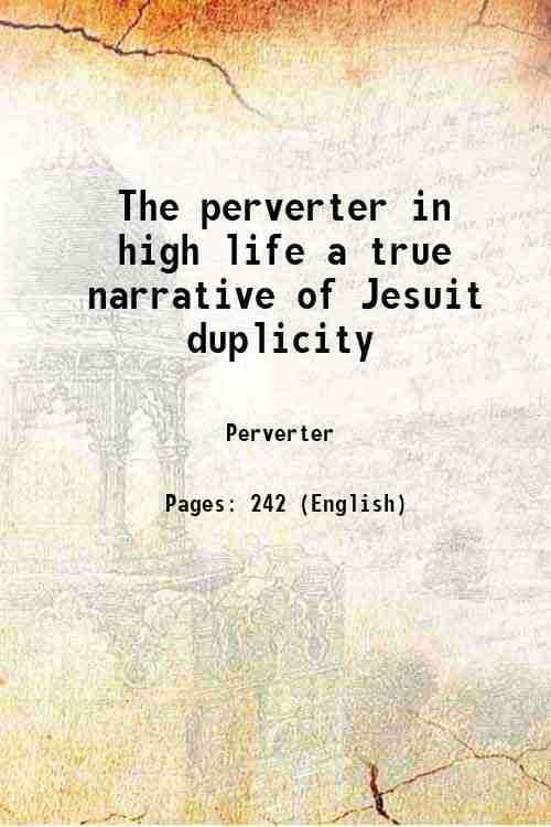 The perverter in high life a true narrative of Jesuit …