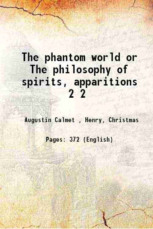The phantom world or The philosophy of spirits, apparitions Volume …