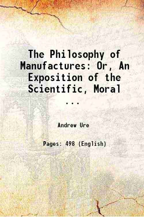 The Philosophy of Manufactures Or, An Exposition of the Scientific, …