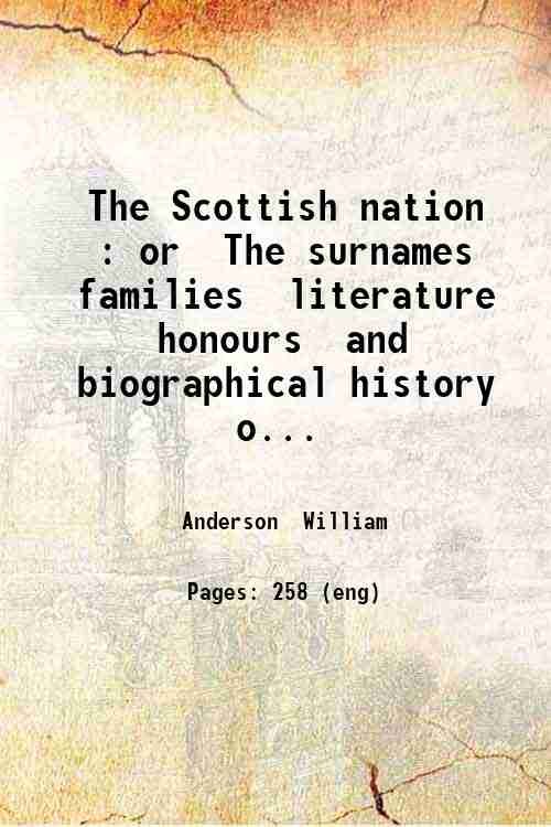 The Scottish nation : or, The surnames, families, literature, honours, …