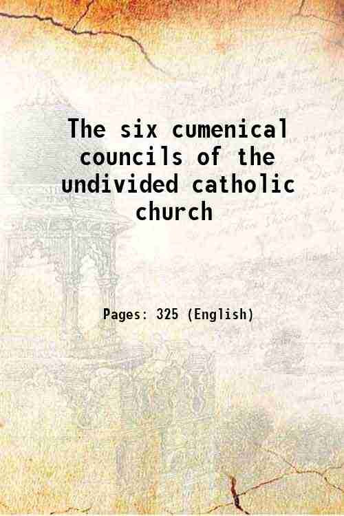 The six cumenical councils of the undivided catholic church 1893