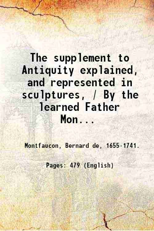 The supplement to Antiquity explained, and represented in sculptures, / …