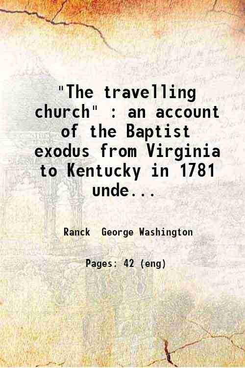 "The travelling church" : an account of the Baptist exodus from Virginia to Kentucky in 1781 under the leadership of Rev. Lewis Craig and Capt. William Ellis; with historical notes / by George W. Ranck. 1910