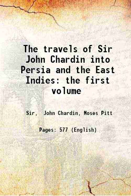The travels of Sir John Chardin into Persia and the East Indies Volume 1 1686