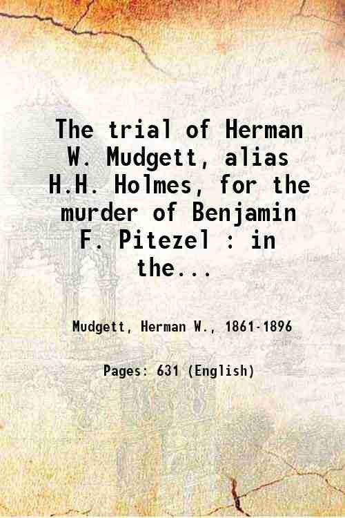 The trial of Herman W. Mudgett, alias H.H. Holmes, for …