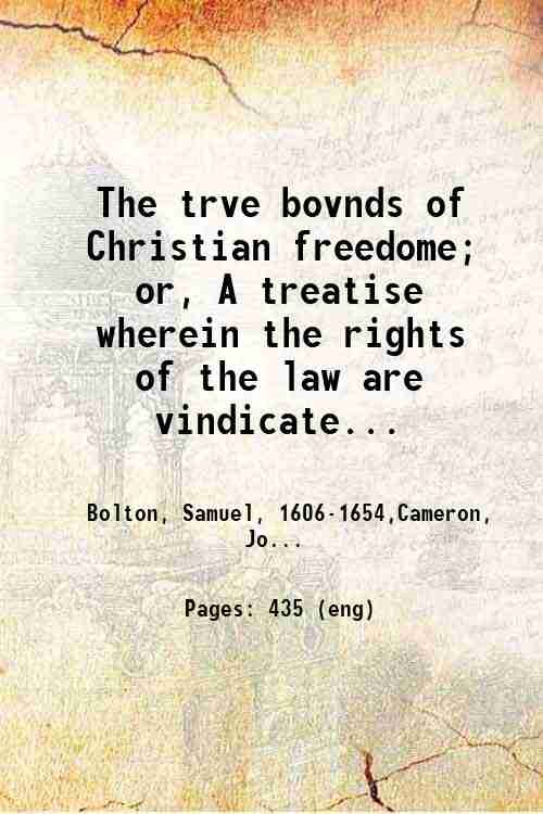 The trve bovnds of Christian freedome; or, A treatise wherein the rights of the law are vindicated, the liberties of grace maintained, and the severall late opinions against the law are examined and confuted 1656
