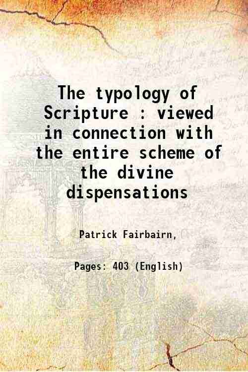 The typology of Scripture viewed in connection with the entire scheme of the divine dispensations Volume 1 1859