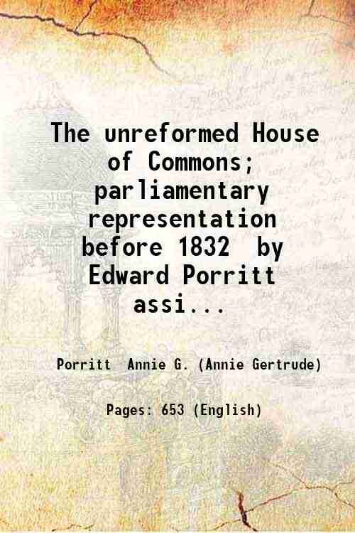 The unreformed House of Commons; parliamentary representation before 1832 by …