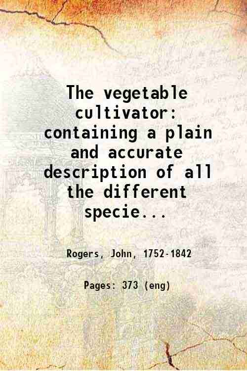 The vegetable cultivator: containing a plain and accurate description of …