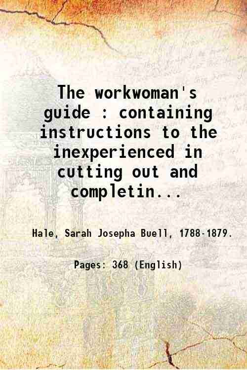 The workwoman's guide : containing instructions to the inexperienced in …