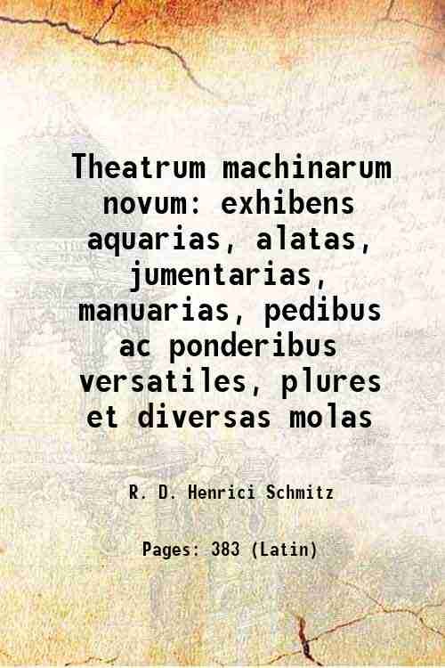 Theatrum machinarum novum exhibens aquarias, alatas, jumentarias, manuarias, pedibus ac …