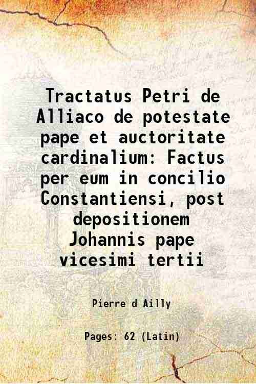 Tractatus Petri de Alliaco de potestate pape et auctoritate cardinalium …
