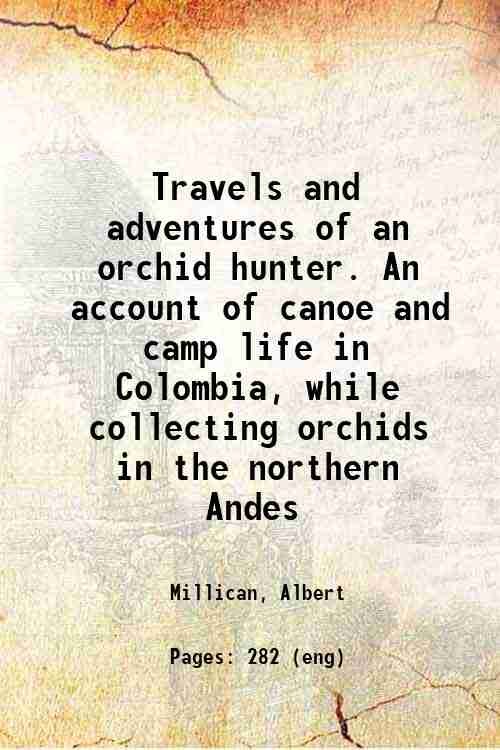 Travels and adventures of an orchid hunter. An account of canoe and camp life in Colombia, while collecting orchids in the northern Andes 1891