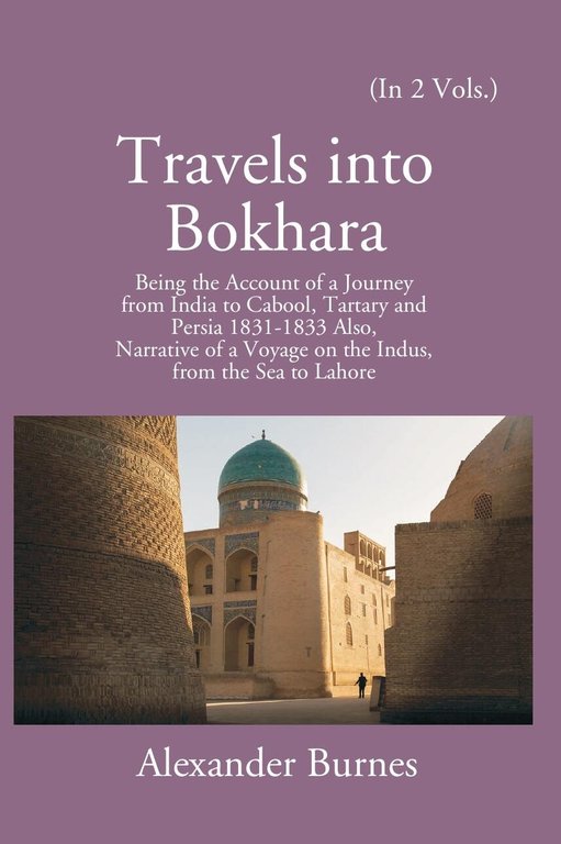 Travels Into Bokhara: Being The Account Of A Journey From India To Cabool, Tartary, And Persia 1831-1833 Volume 2nd