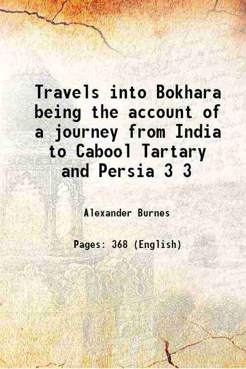 Travels into Bokhara: being the Account of A Journey from India To Cabool, Tartary and Persia 1831-1833 Volume 3rd