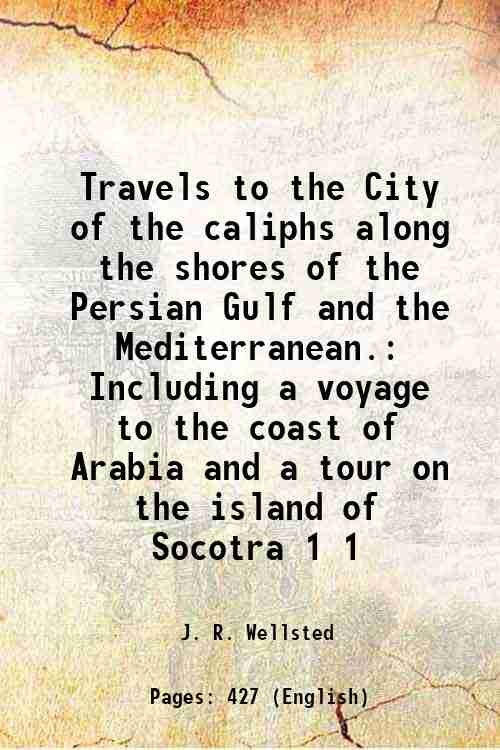 Travels to the City of the caliphs along the shores of the Persian Gulf and the Mediterranean. Including a voyage to the coast of Arabia and a tour on the island of Socotra Volume 1 1840