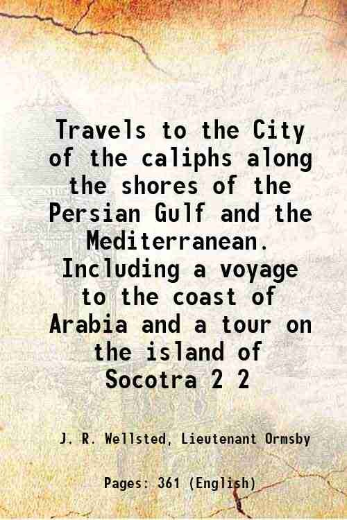 Travels to the City of the caliphs along the shores of the Persian Gulf and the Mediterranean. Including a voyage to the coast of Arabia and a tour on the island of Socotra Volume 2 1840