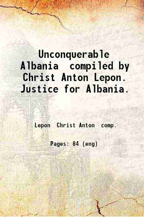 Unconquerable Albania compiled by Christ Anton Lepon. Justice for Albania. 1944
