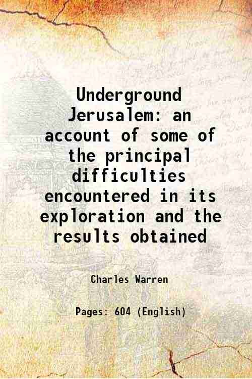 Underground Jerusalem an account of some of the principal difficulties encountered in its exploration and the results obtained 1876