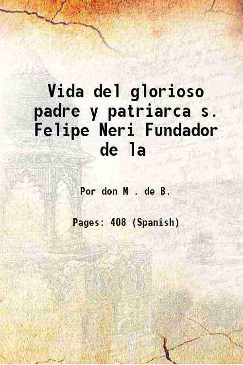 Vida del glorioso padre y patriarca s. Felipe Neri Fundador …