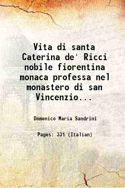 Vita di santa Caterina de' Ricci nobile fiorentina monaca professa nel monastero di san Vincenzio di Prato dell'ordine di san Domenico descritta dal padre fr. Domenico Maria Sandrini dell'istesso ordine 1747
