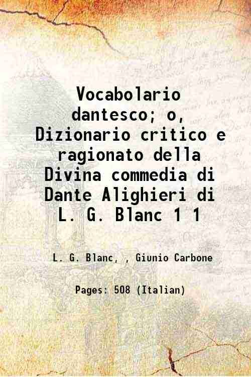 Vocabolario dantesco; o, Dizionario critico e ragionato della Divina commedia di Dante Alighieri di L. G. Blanc Volume 1 1859