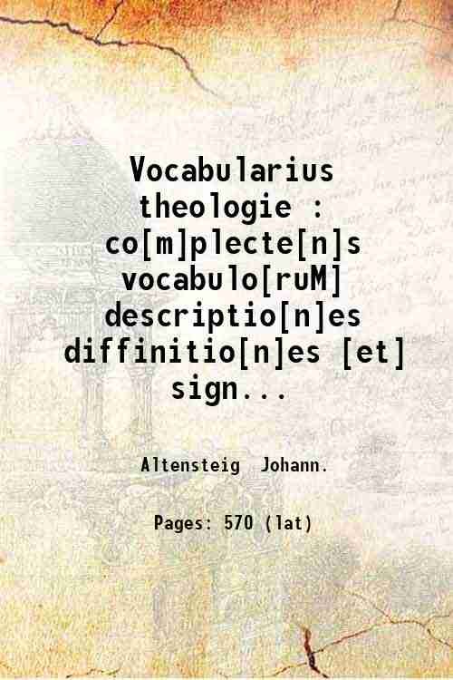 Vocabularius theologie : co[m]plecte[n]s vocabulo[ruM] descriptio[n]es diffinitio[n]es [et] significatus ad …