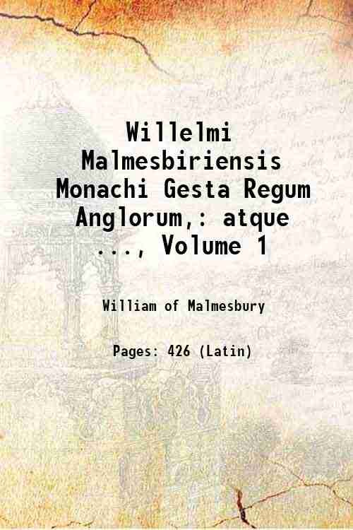 Willelmi Malmesbiriensis Monachi Gesta Regum Anglorum,: atque ., Volume 1